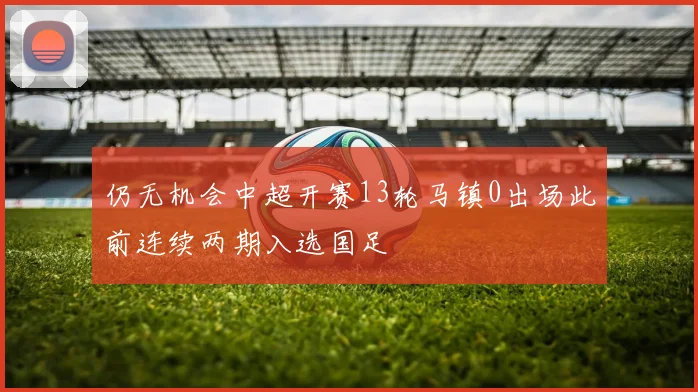 仍无机会中超开赛13轮马镇0出场此前连续两期入选国足